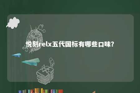 悦刻relx五代国标有哪些口味
？ 